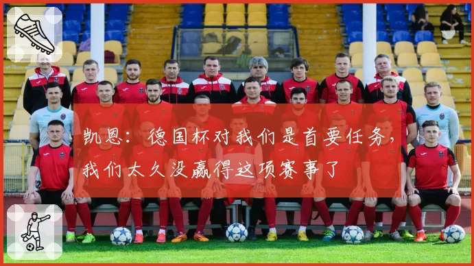 凯恩：德国杯对我们是首要任务，我们太久没赢得这项赛事了