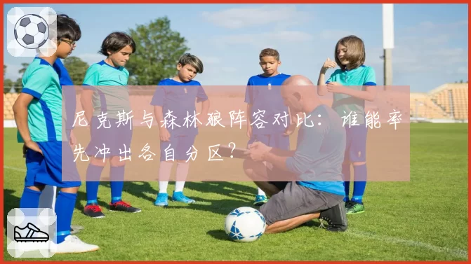 尼克斯与森林狼阵容对比：谁能率先冲出各自分区？