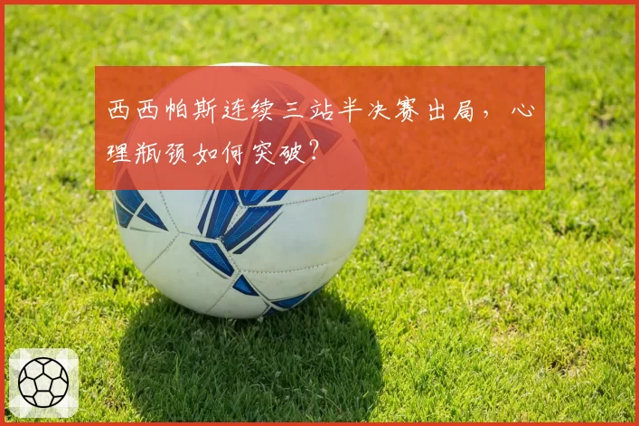 西西帕斯连续三站半决赛出局，心理瓶颈如何突破？