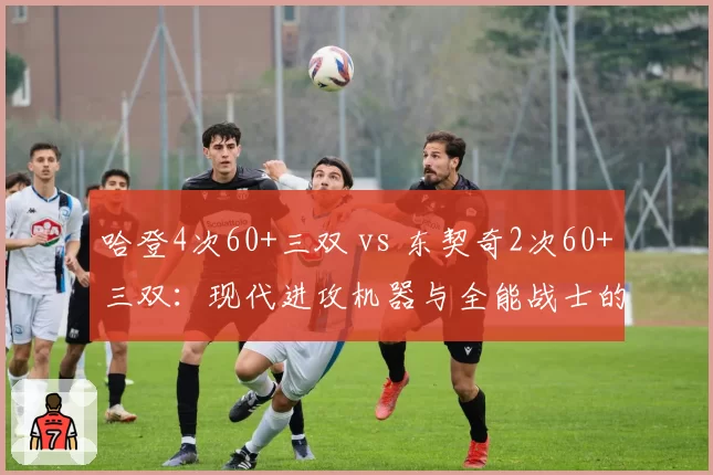 哈登4次60+三双 vs 东契奇2次60+三双：现代进攻机器与全能战士的得分盛宴