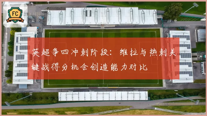 英超争四冲刺阶段：维拉与热刺关键战得分机会创造能力对比