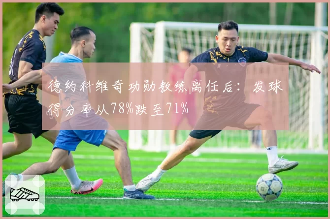 德约科维奇功勋教练离任后：发球得分率从78%跌至71%