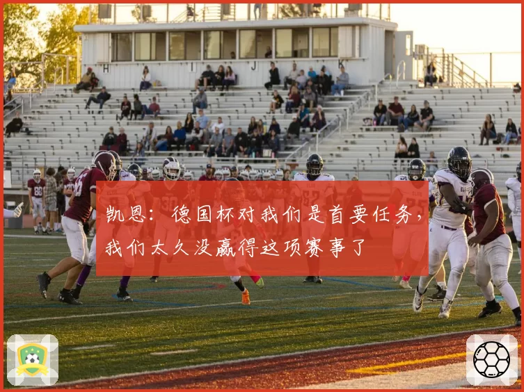凯恩：德国杯对我们是首要任务，我们太久没赢得这项赛事了