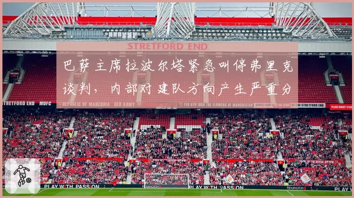 巴萨主席拉波尔塔紧急叫停弗里克谈判，内部对建队方向产生严重分歧