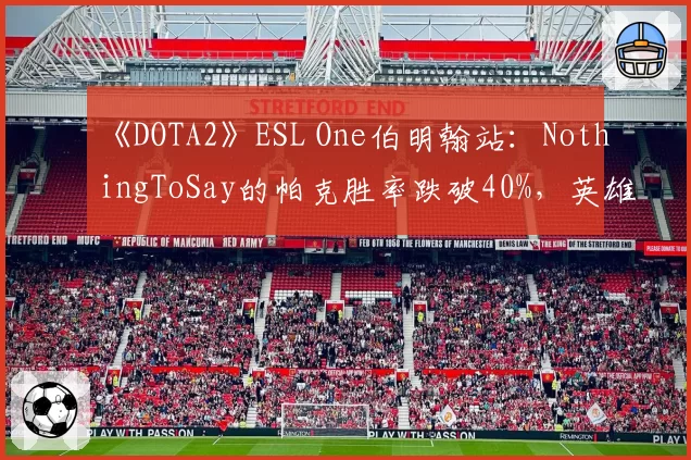 《DOTA2》ESL One伯明翰站:NothingToSay的帕克胜率跌破40%,英雄池是否遭遇瓶颈?