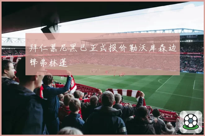 拜仁慕尼黑已正式报价勒沃库森边锋弗林蓬