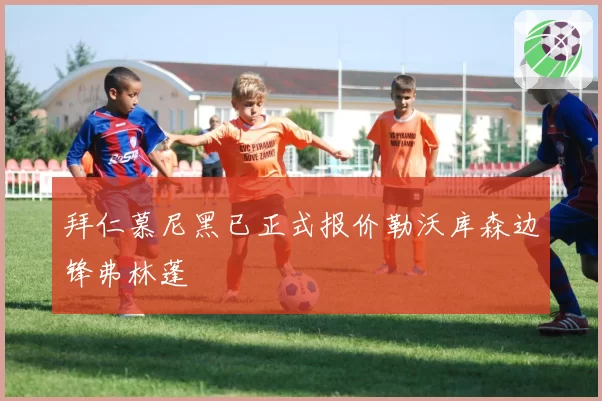 拜仁慕尼黑已正式报价勒沃库森边锋弗林蓬