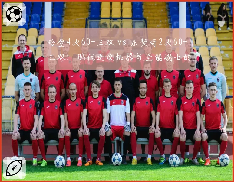 哈登4次60+三双 vs 东契奇2次60+三双:现代进攻机器与全能战士的得分盛宴